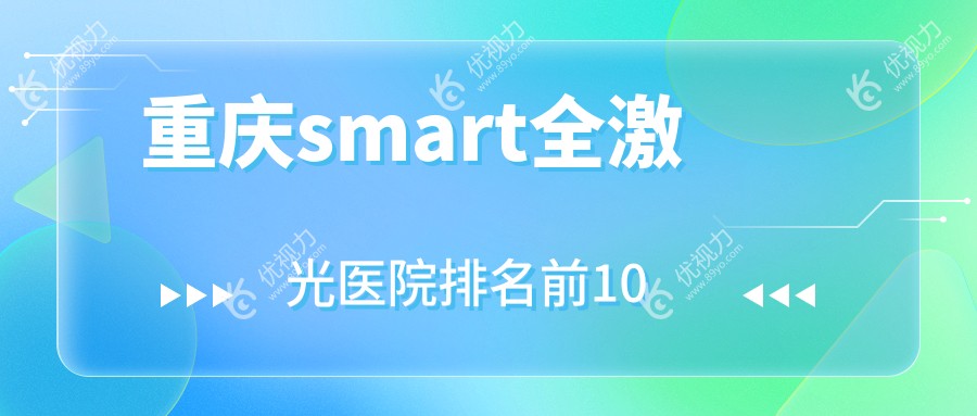 重庆smart全激光医院排名前10有哪些重庆比较好smart全激光眼科医院