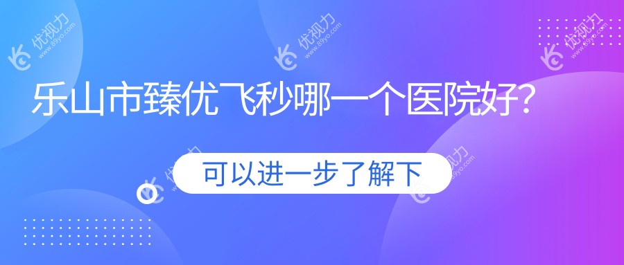 乐山市臻优飞秒哪一个医院好？