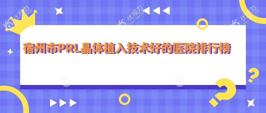 宿州市PRL晶体植入技术好的医院排行榜