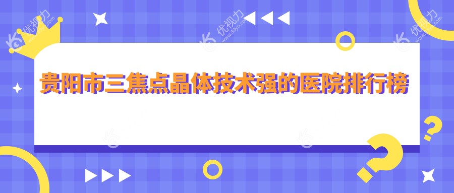 贵阳市三焦点晶体技术强的医院排行榜