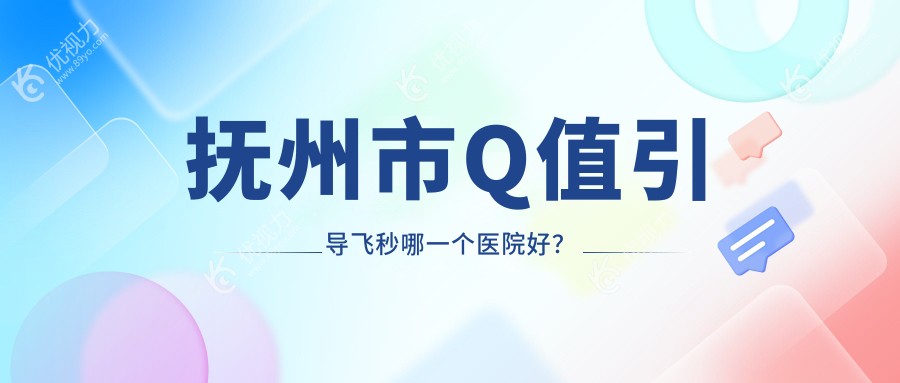 抚州市Q值引导飞秒哪一个医院好？