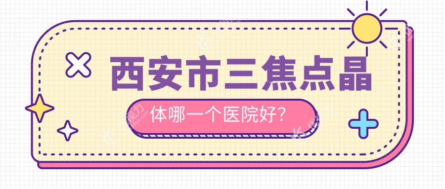 西安市三焦点晶体哪一个医院好？