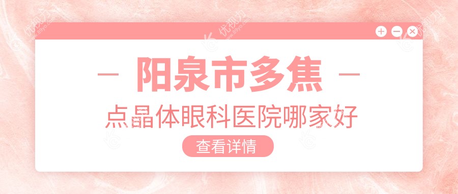 阳泉市多焦点晶体眼科医院哪家好