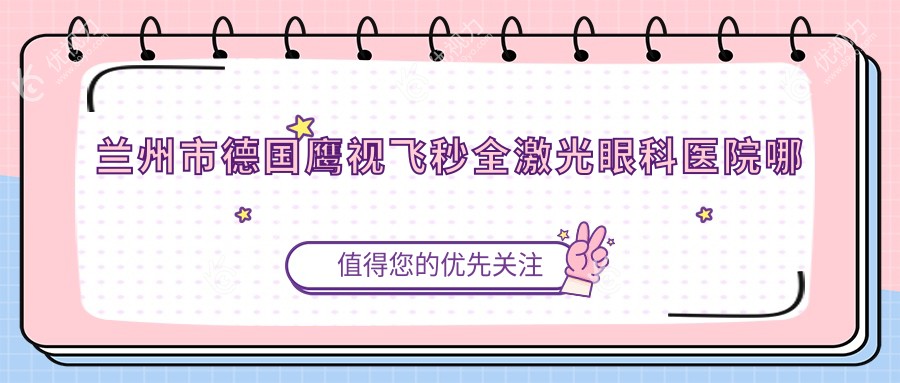 兰州市德国鹰视飞秒全激光哪家好？兰州市推荐华厦眼科、爱尔眼科、普瑞