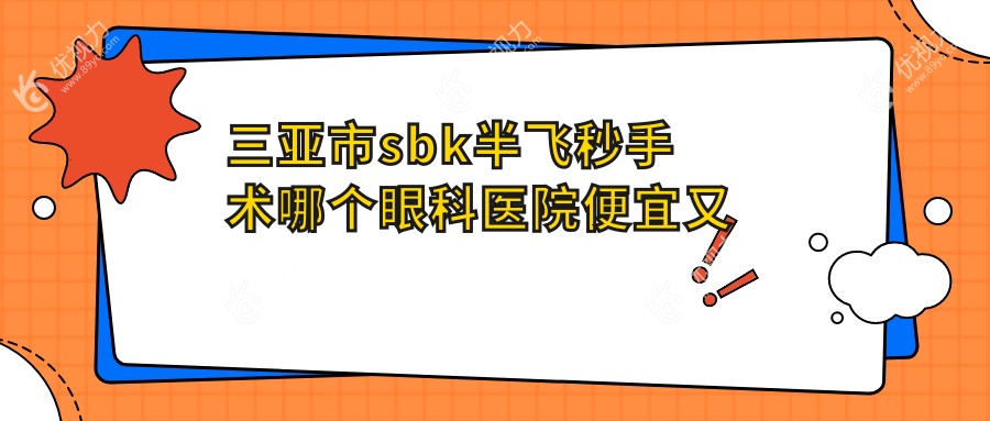 三亚市sbk半飞秒手术哪个医院便宜又好？明朗|好又便宜