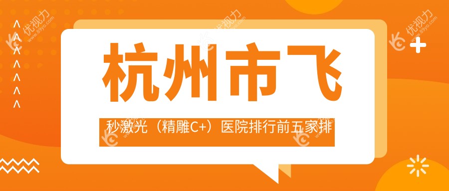 杭州市飞秒激光（微雕C+）医院排行前五家排名