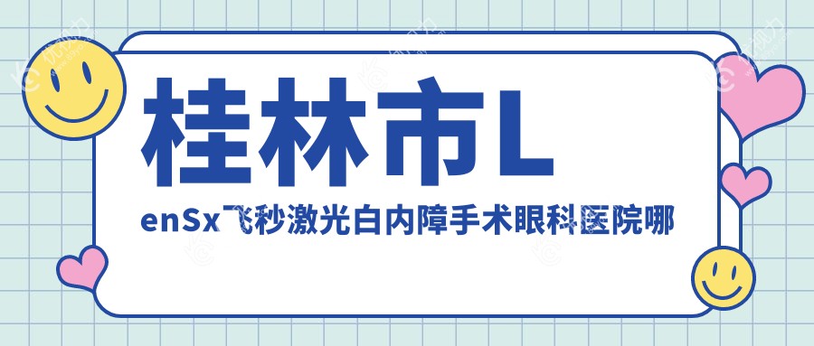 桂林市LenSx飞秒激光白内障手术眼科医院哪家好