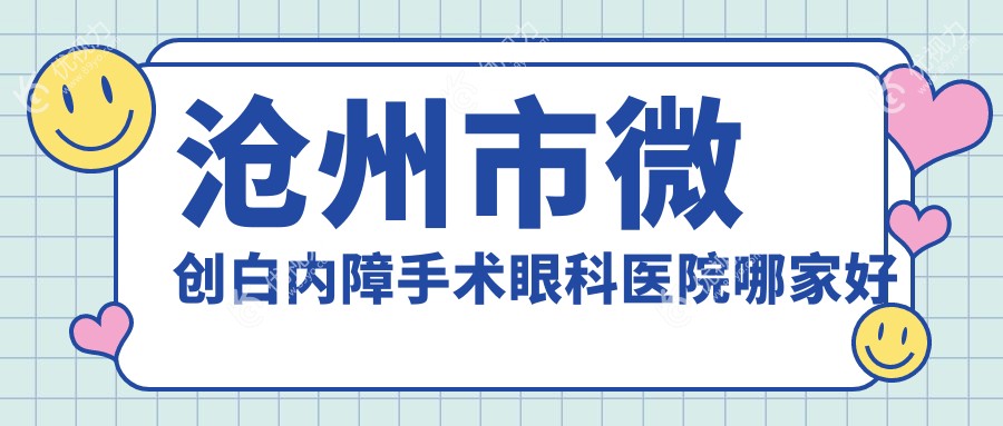 沧州市微创白内障手术哪家好？推荐沧州市微创白内障手术好口碑还正规的医院