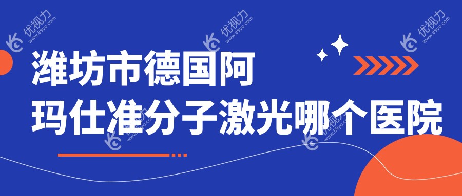 潍坊市德国阿玛仕准分子激光哪个医院好？
