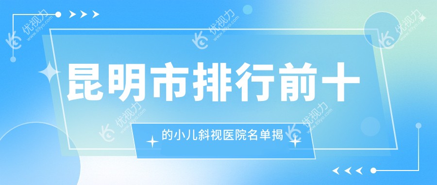 昆明市排行前十的小儿斜视医院名单揭晓