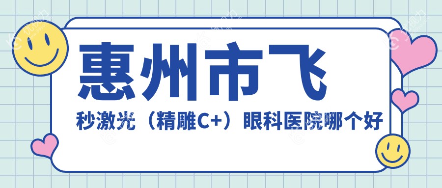 惠州市飞秒激光（微雕C+）眼科医院哪个好