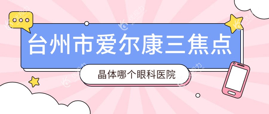 台州市爱尔康三焦点晶体哪个眼科医院好又便宜？