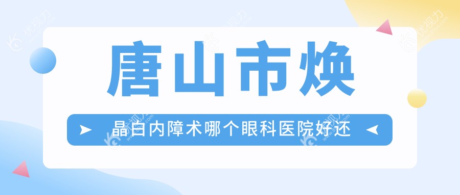 唐山市焕晶白内障术哪个眼科医院好还便宜？