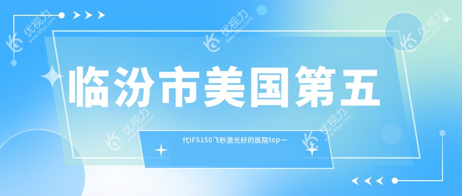 临汾市美国第五代IFS150飞秒激光好的医院top一出炉