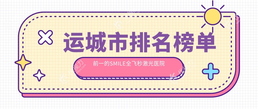 运城市排名榜单前一的SMILE全飞秒激光医院名单揭晓