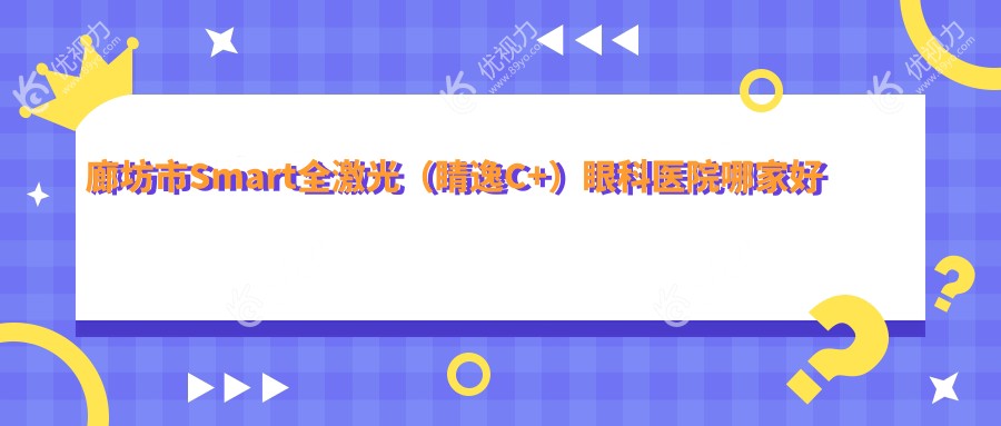 廊坊市Smart全激光（睛逸C+）眼科医院哪家好