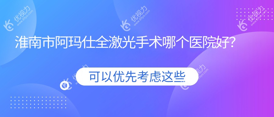 淮南市阿玛仕全激光手术哪个医院好？