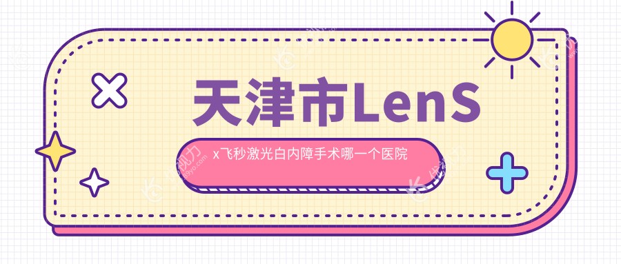 天津市LenSx飞秒激光白内障手术哪一个医院好？