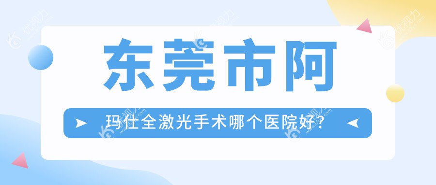 东莞市阿玛仕全激光手术哪个医院好？