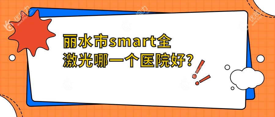 丽水市smart全激光哪一个医院好？