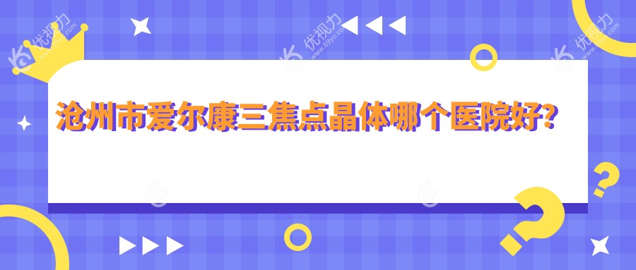 沧州市爱尔康三焦点晶体哪个医院好？
