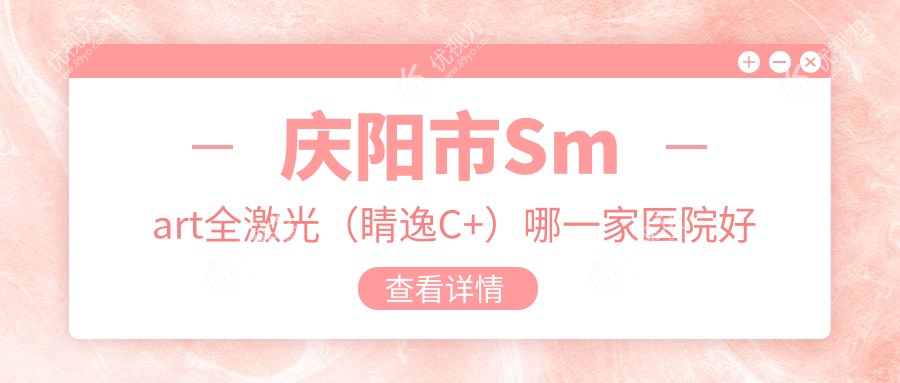 庆阳市Smart全激光（睛逸C+）哪一家医院好