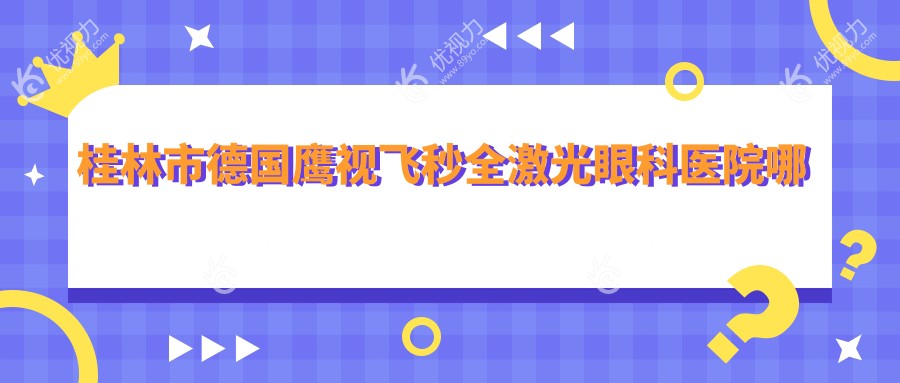 桂林市德国鹰视飞秒全激光眼科医院哪家好