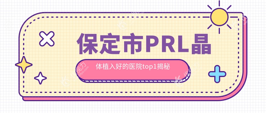 保定市PRL晶体植入好的医院top1揭秘