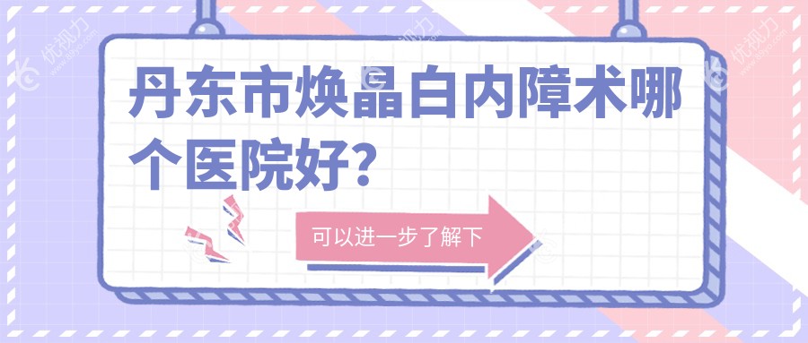 丹东市焕晶白内障术哪个医院好？