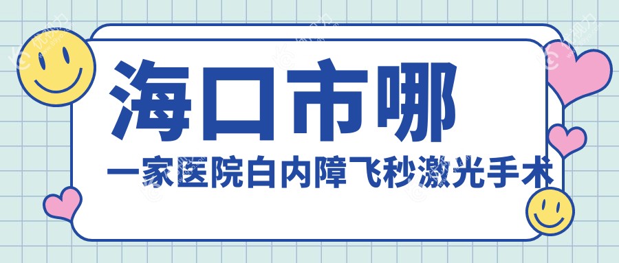 海口市哪一家医院白内障飞秒激光手术手术做的较好？