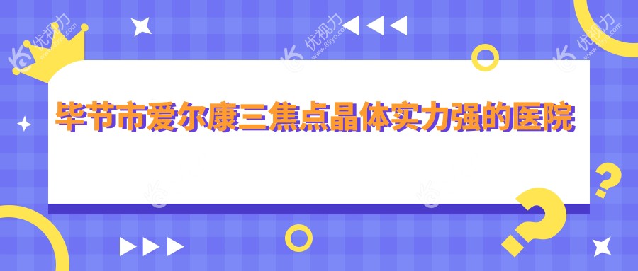 毕节市爱尔康三焦点晶体实力强的医院排行榜
