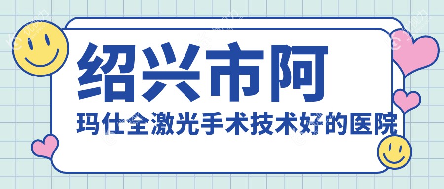绍兴市阿玛仕全激光手术技术好的医院排名榜