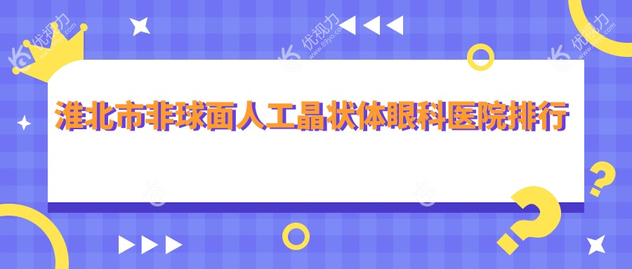 淮北市非球面人工晶状体眼科医院排行榜