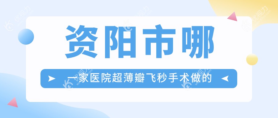资阳市哪一家医院超薄瓣飞秒手术做的较好？