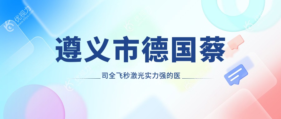 遵义市德国蔡司全飞秒激光实力强的医院排行