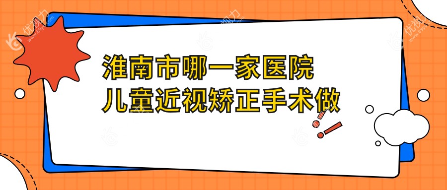 淮南市哪一家医院儿童近视矫正手术做的较好？