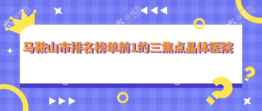 马鞍山市排名榜单前1的三焦点晶体医院名单公布