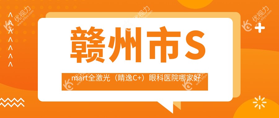 赣州市Smart全激光（睛逸C+）眼科医院哪家好