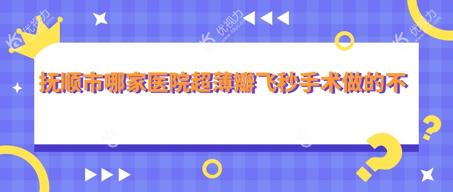 抚顺市哪家医院超薄瓣飞秒手术做的不错？