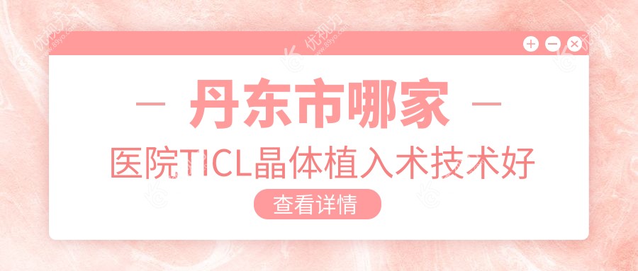 丹东市哪家医院TICL晶体植入术技术好