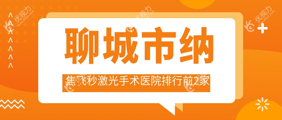 聊城市纳焦飞秒激光手术医院排行前2家排名