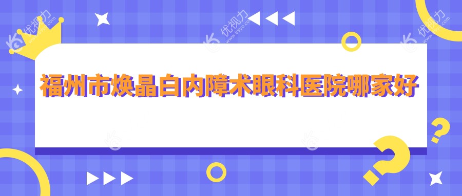 福州市焕晶白内障术眼科医院哪家好