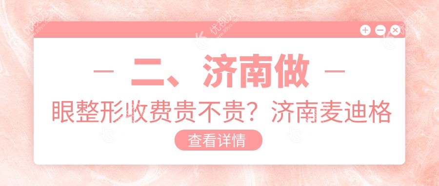 二、济南做眼整形收费贵不贵?济南麦迪格眼科医院1890、麦迪格眼科医院连锁1698、1788