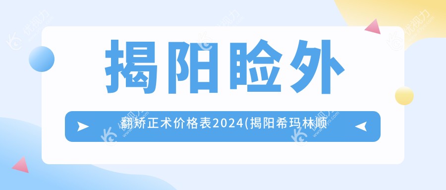 揭阳睑外翻矫正术价格表2024(揭阳希玛林顺潮眼科医院6259元起/揭阳希玛林顺潮眼科医院4980起)