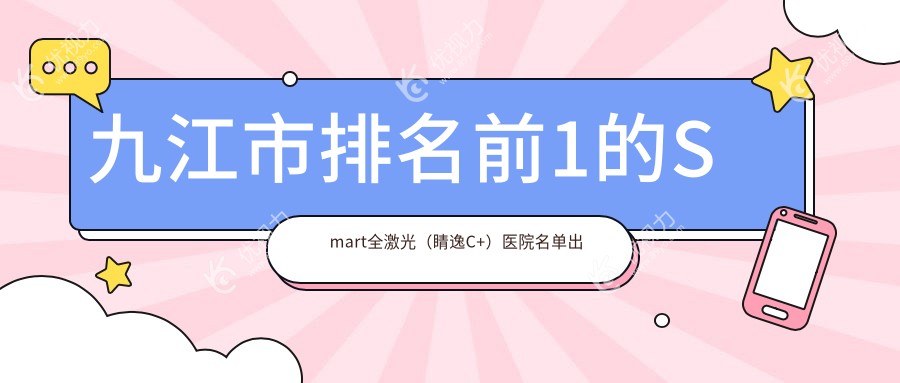 九江市排名前1的Smart全激光（睛逸C+）医院名单出炉