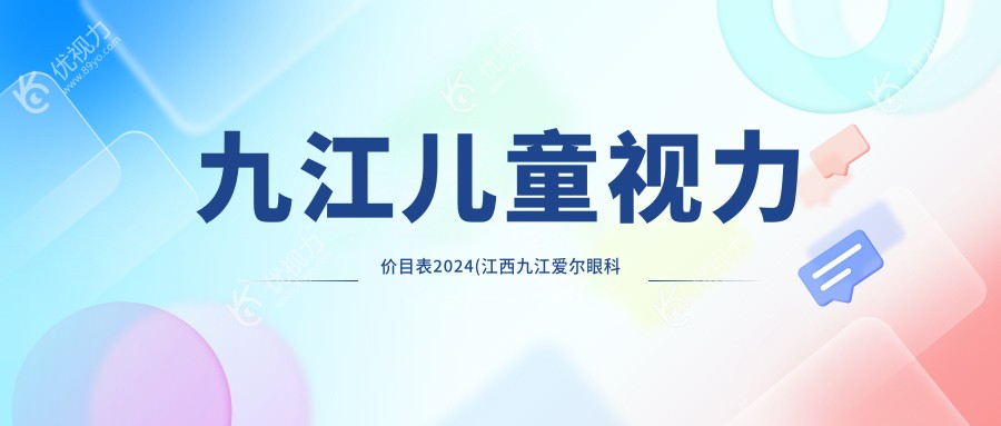 九江儿童视力价目表2024(江西九江爱尔眼科医院2259元起/1699起)