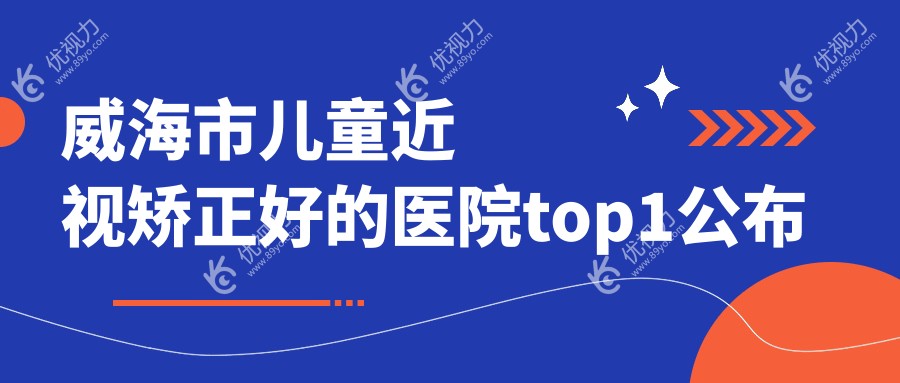 威海市儿童近视矫正好的医院top1公布