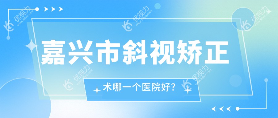 嘉兴市斜视矫正术哪一个医院好？
