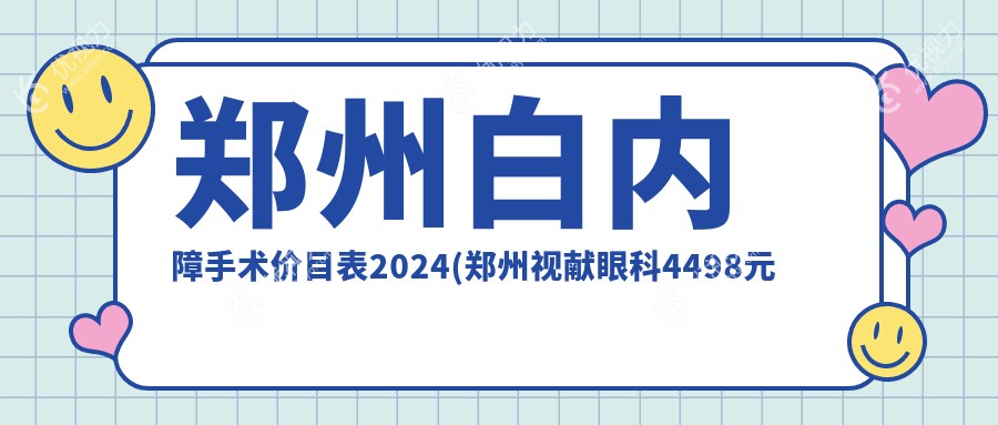 郑州白内障手术价目表2024(郑州视献眼科4498元起/河南郑州博爱眼科5958起)