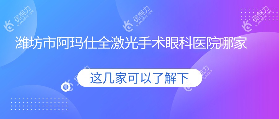 潍坊市阿玛仕全激光手术眼科医院哪家好